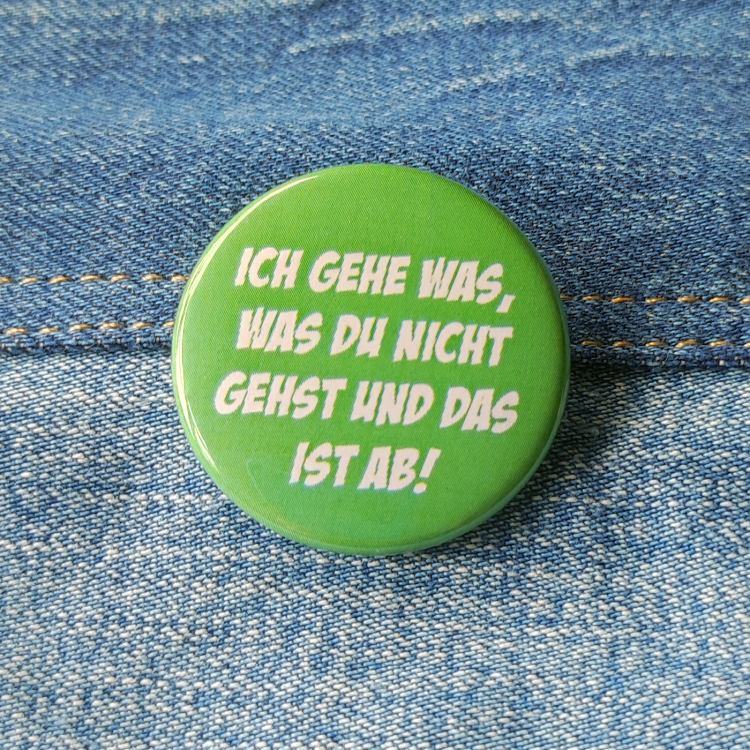 Ansteckbutton Ich gehe was, was du nicht gehst und das ist ab! auf Jeans